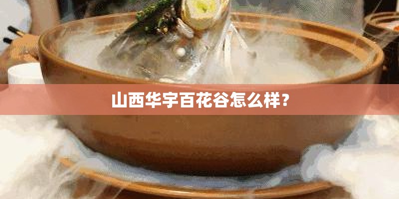 山西华宇百花谷怎么样？
