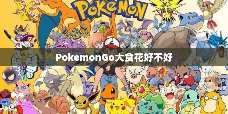 PokemonGo大食花好不好
