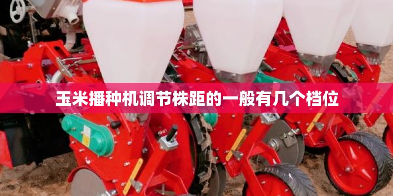 玉米播种机调节株距的一般有几个档位