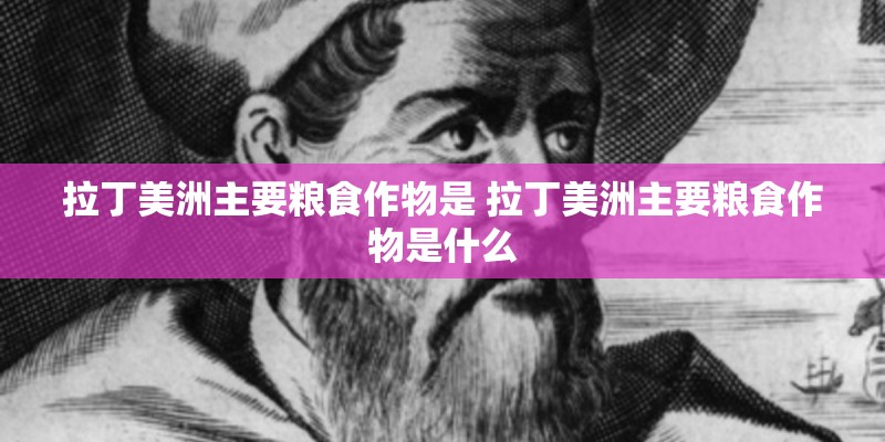 拉丁美洲主要粮食作物是 拉丁美洲主要粮食作物是什么
