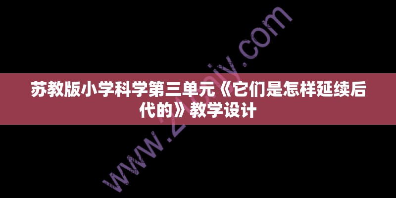 苏教版小学科学第三单元《它们是怎样延续后代的》教学设计