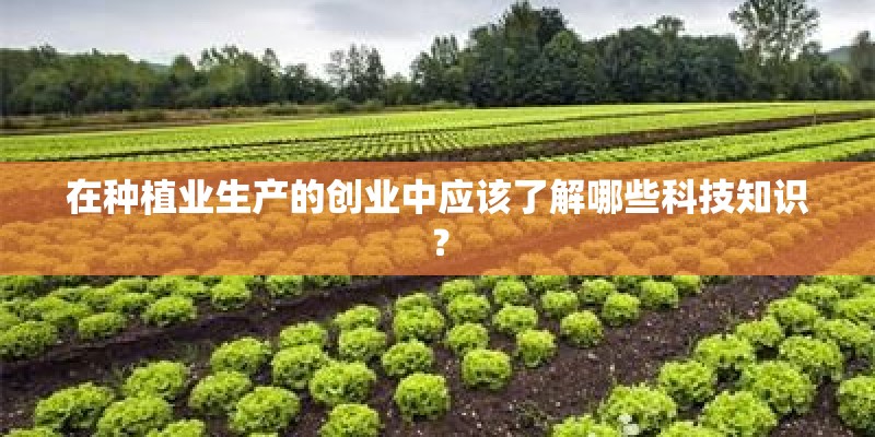 在种植业生产的创业中应该了解哪些科技知识？