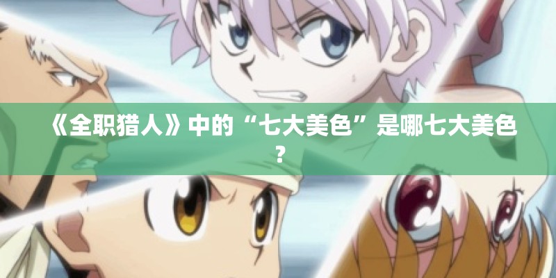 《全职猎人》中的“七大美色”是哪七大美色？