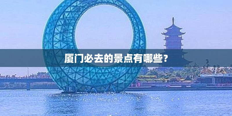 厦门必去的景点有哪些？