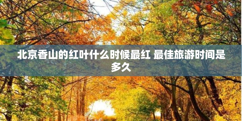 北京香山的红叶什么时候最红 最佳旅游时间是多久