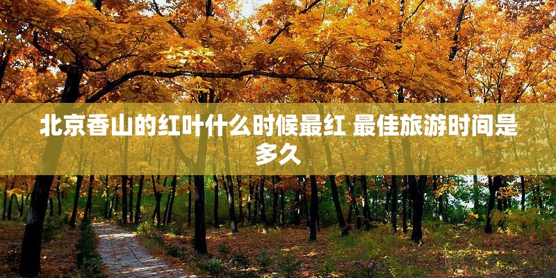 北京香山的红叶什么时候最红 最佳旅游时间是多久