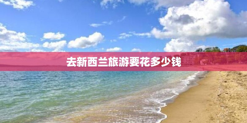 去新西兰旅游要花多少钱