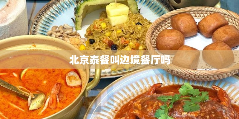 北京泰餐叫边境餐厅吗