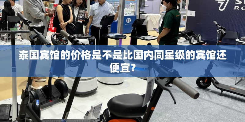 泰国宾馆的价格是不是比国内同星级的宾馆还便宜？