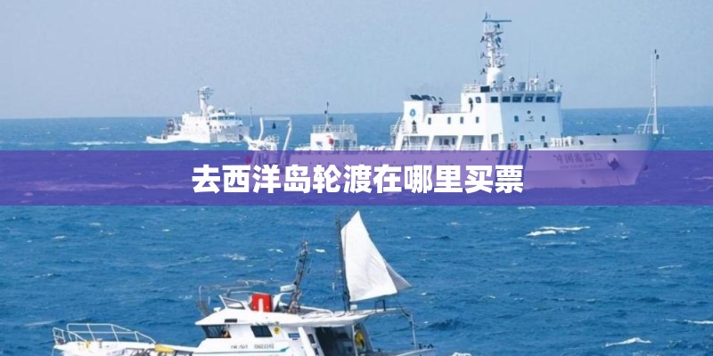 去西洋岛轮渡在哪里买票