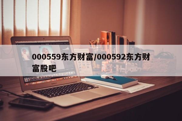 000559东方财富/000592东方财富股吧