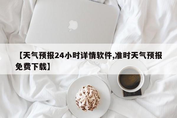 【天气预报24小时详情软件,准时天气预报免费下载】