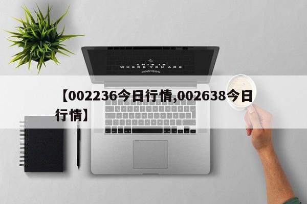 【002236今日行情,002638今日行情】