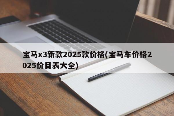宝马x3新款2025款价格(宝马车价格2025价目表大全)