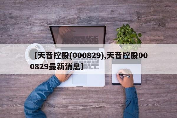 【天音控股(000829),天音控股000829最新消息】