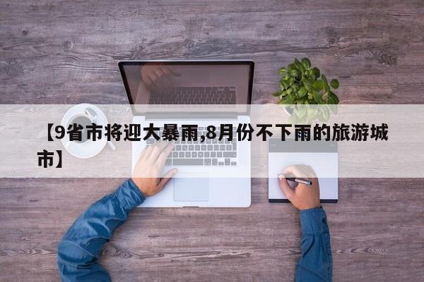 【9省市将迎大暴雨,8月份不下雨的旅游城市】