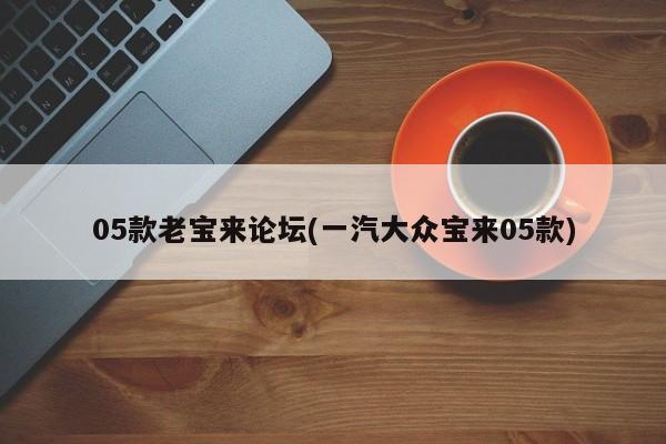 05款老宝来论坛(一汽大众宝来05款)