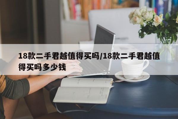 18款二手君越值得买吗/18款二手君越值得买吗多少钱