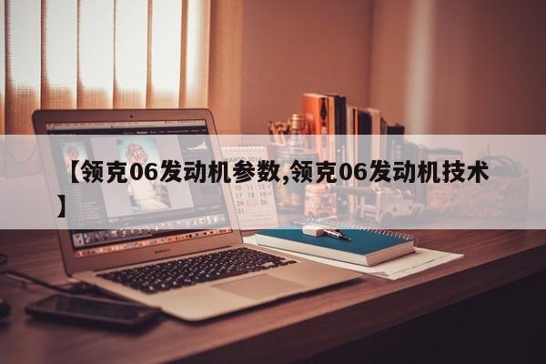 【领克06发动机参数,领克06发动机技术】