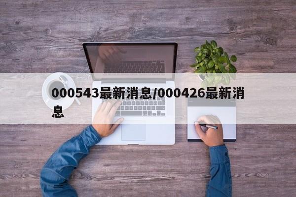 000543最新消息/000426最新消息