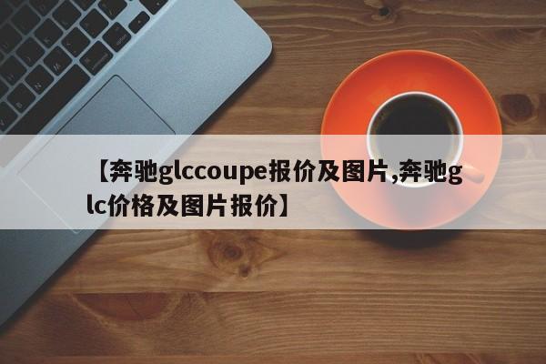 【奔驰glccoupe报价及图片,奔驰glc价格及图片报价】