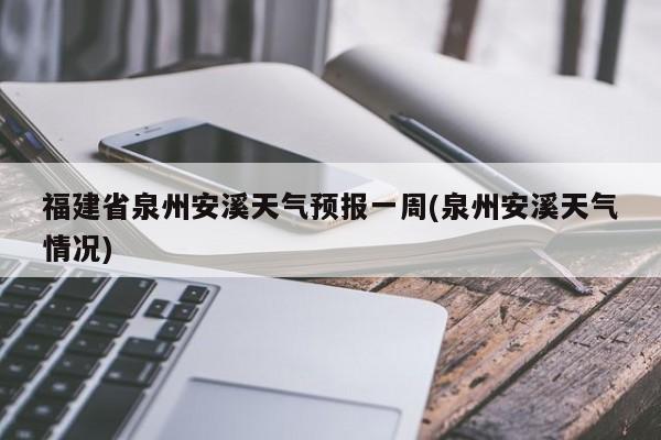 福建省泉州安溪天气预报一周(泉州安溪天气情况)