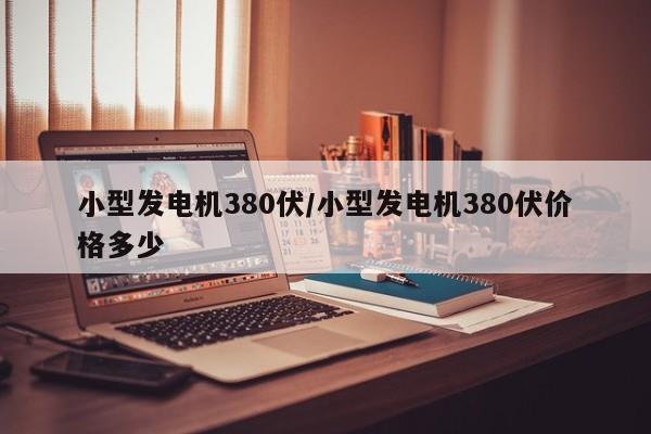 小型发电机380伏/小型发电机380伏价格多少