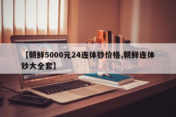 【朝鲜5000元24连体钞价格,朝鲜连体钞大全套】