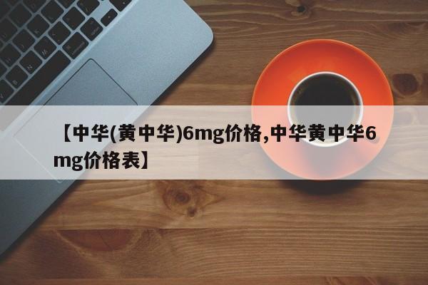 【中华(黄中华)6mg价格,中华黄中华6mg价格表】
