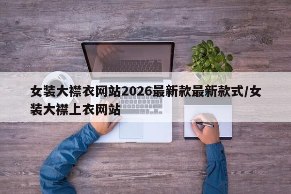 女装大襟衣网站2026最新款最新款式/女装大襟上衣网站