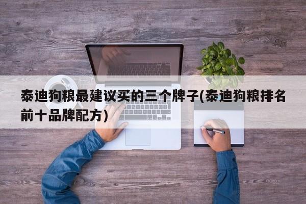 泰迪狗粮最建议买的三个牌子(泰迪狗粮排名前十品牌配方)