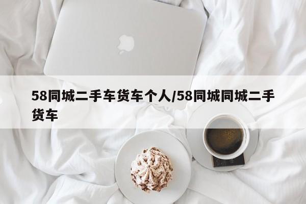 58同城二手车货车个人/58同城同城二手货车