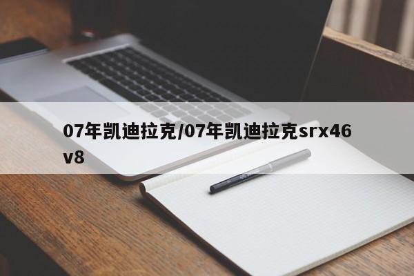 07年凯迪拉克/07年凯迪拉克srx46v8