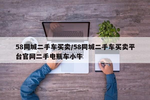 58同城二手车买卖/58同城二手车买卖平台官网二手电瓶车小牛