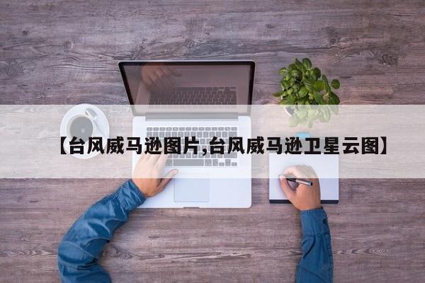 【台风威马逊图片,台风威马逊卫星云图】