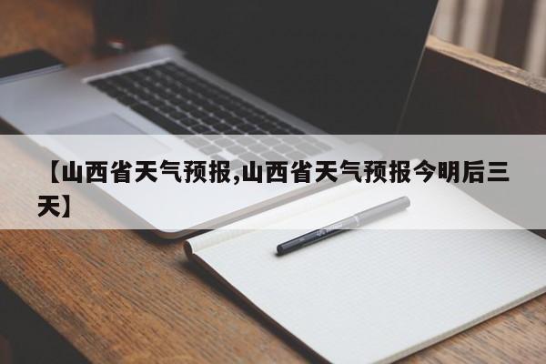 【山西省天气预报,山西省天气预报今明后三天】