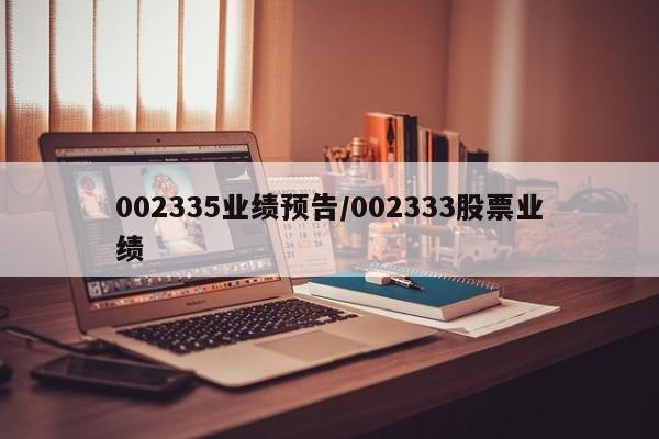 002335业绩预告/002333股票业绩