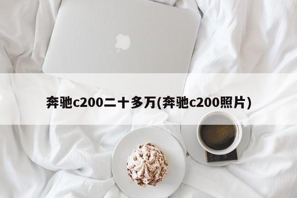 奔驰c200二十多万(奔驰c200照片)
