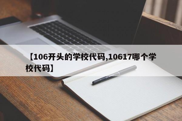 【106开头的学校代码,10617哪个学校代码】