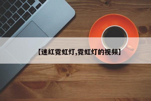 【迷红霓虹灯,霓虹灯的视频】