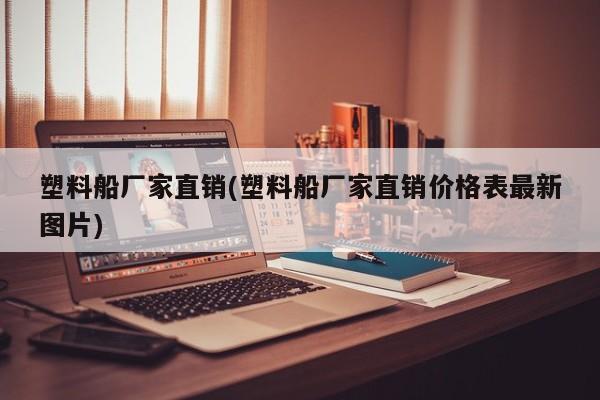 塑料船厂家直销(塑料船厂家直销价格表最新图片)