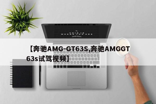 【奔驰AMG-GT63S,奔驰AMGGT63s试驾视频】