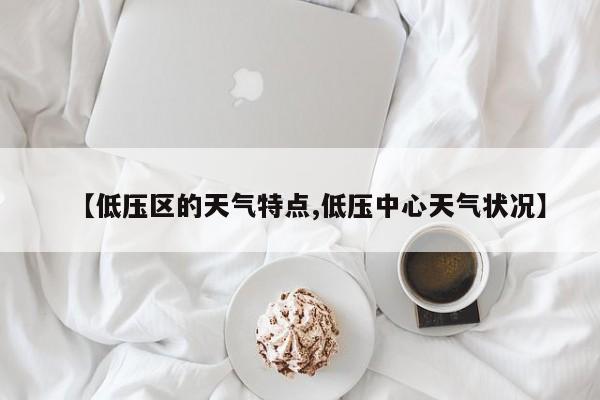 【低压区的天气特点,低压中心天气状况】