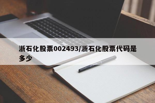浙石化股票002493/浙石化股票代码是多少