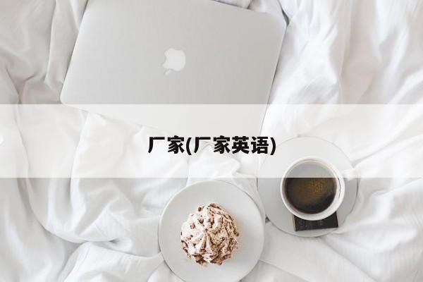 厂家(厂家英语)