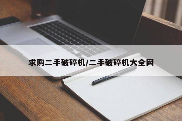 求购二手破碎机/二手破碎机大全网