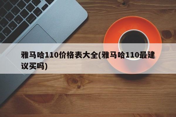 雅马哈110价格表大全(雅马哈110最建议买吗)