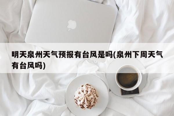 明天泉州天气预报有台风是吗(泉州下周天气有台风吗)