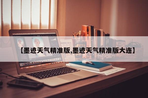 【墨迹天气精准版,墨迹天气精准版大连】