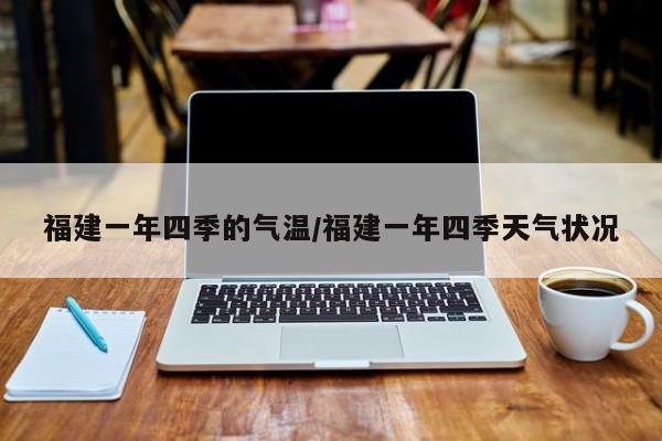 福建一年四季的气温/福建一年四季天气状况